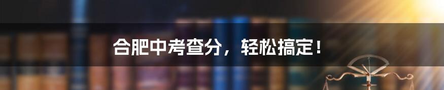 合肥中考查分,轻松搞定!