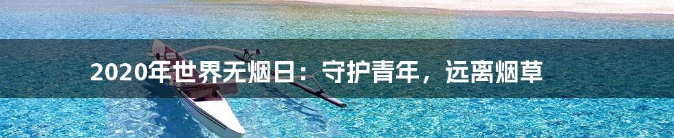 2020年世界无烟日:守护青年,远离烟草
