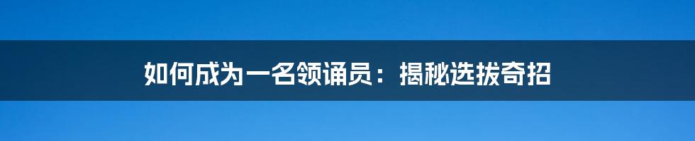 如何成为一名领诵员:揭秘选拔奇招