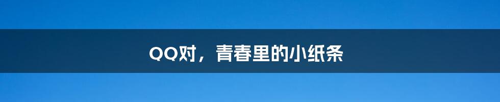 QQ对,青春里的小纸条