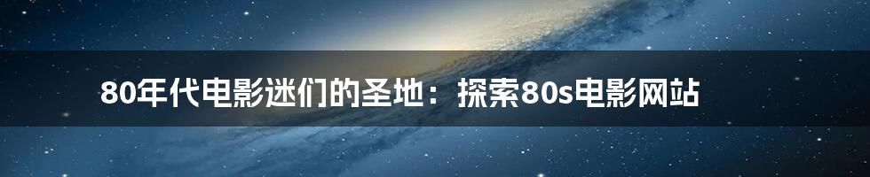 80年代电影迷们的圣地：探索80s电影网站