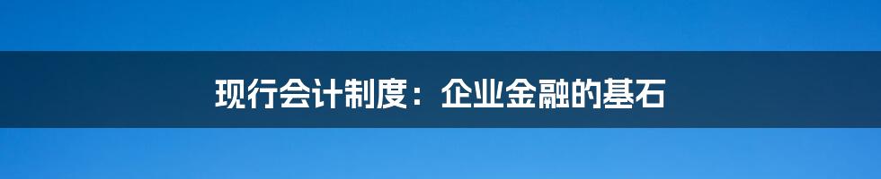 现行会计制度:企业金融的基石