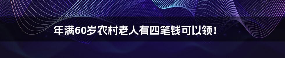 年满60岁农村老人有四笔钱可以领！