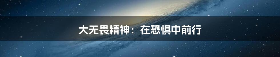 大无畏精神:在恐惧中前行