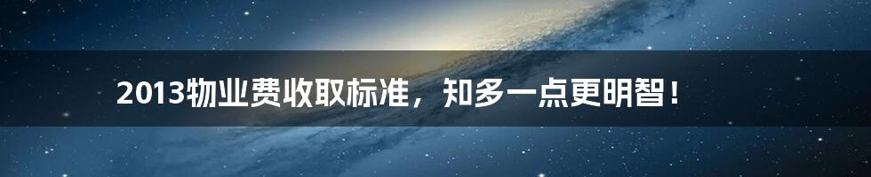 2013物业费收取标准，知多一点更明智！