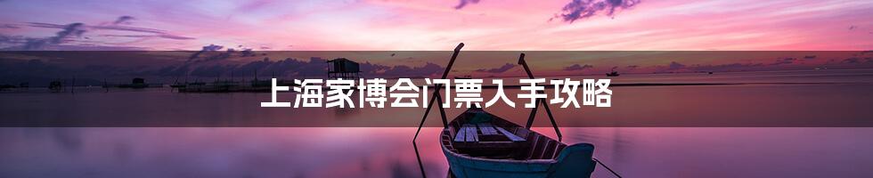 上海家博会门票入手攻略