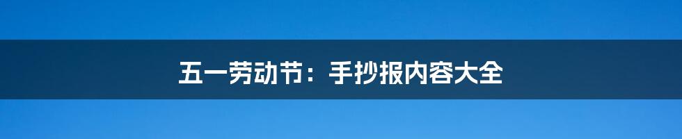 五一劳动节：手抄报内容大全