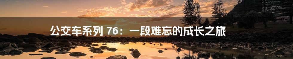 公交车系列 76:一段难忘的成长之旅