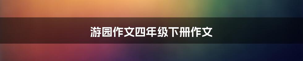 游园作文四年级下册作文
