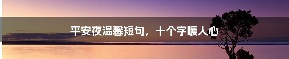 平安夜温馨短句,十个字暖人心