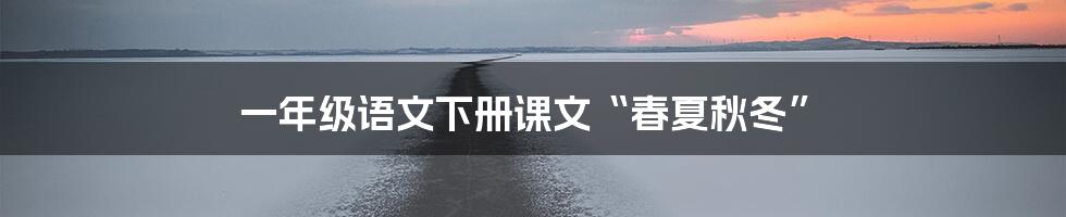 一年级语文下册课文“春夏秋冬”