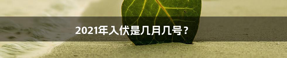 2021年入伏是几月几号？