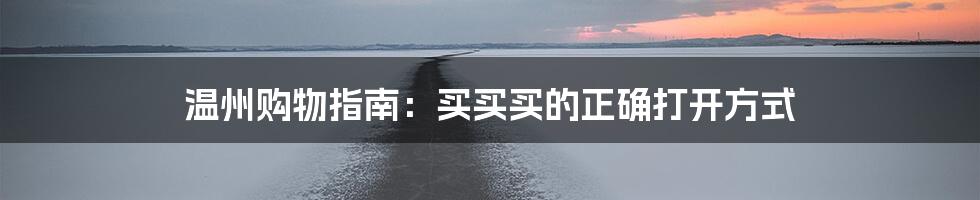 温州购物指南:买买买的正确打开方式