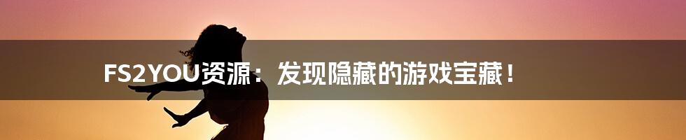 FS2YOU资源:发现隐藏的游戏宝藏!