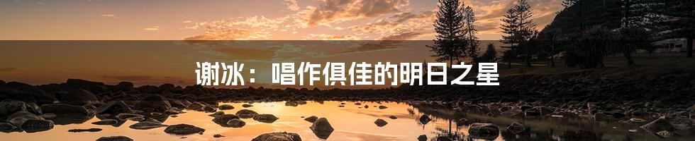 谢冰:唱作俱佳的明日之星