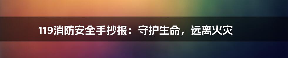 119消防安全手抄报：守护生命，远离火灾