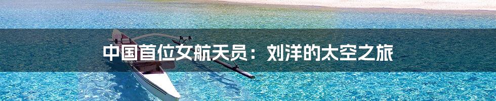 中国首位女航天员:刘洋的太空之旅