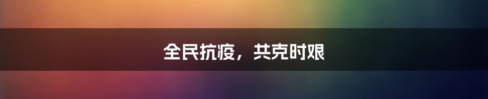 全民抗疫,共克时艰