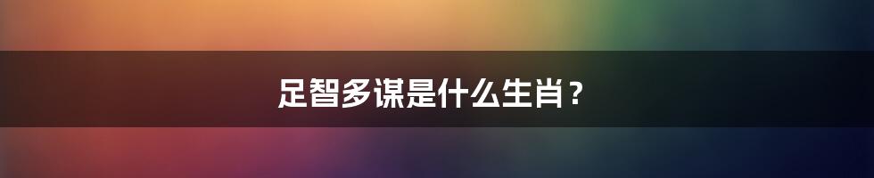 足智多谋是什么生肖?