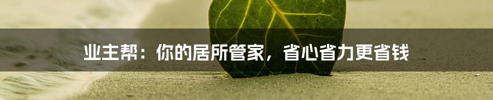 业主帮:你的居所管家,省心省力更省钱