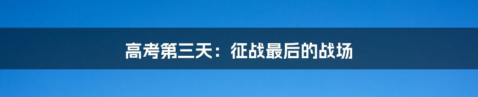 高考第三天:征战最后的战场