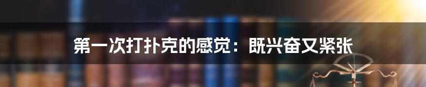 第一次打扑克的感觉:既兴奋又紧张
