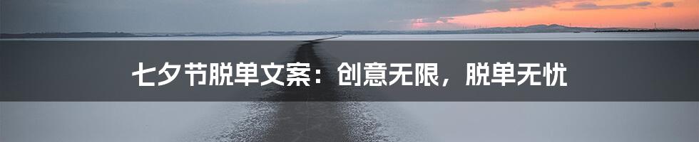 七夕节脱单文案:创意无限,脱单无忧