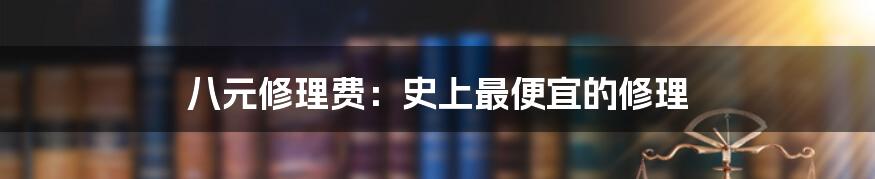 八元修理费：史上最便宜的修理