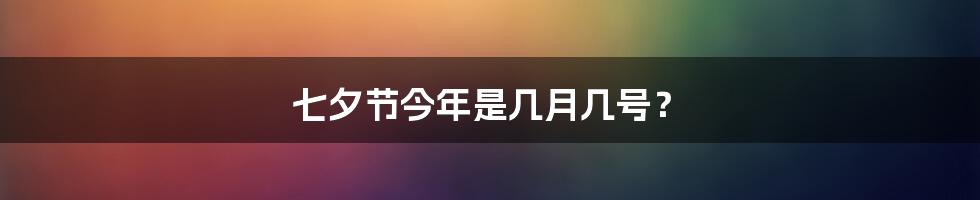 七夕节今年是几月几号?