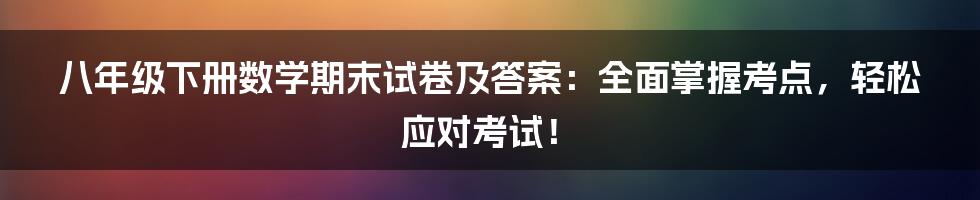 八年级下册数学期末试卷及答案：全面掌握考点，轻松应对考试！