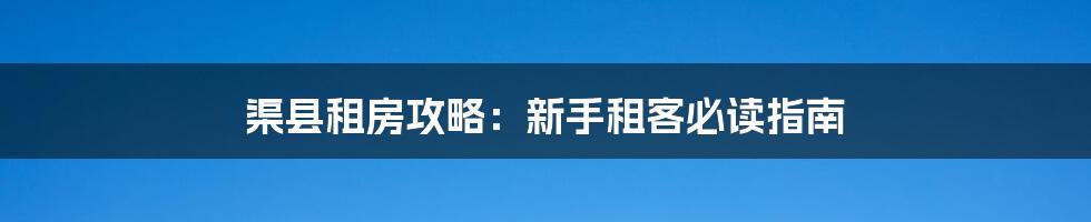 渠县租房攻略：新手租客必读指南