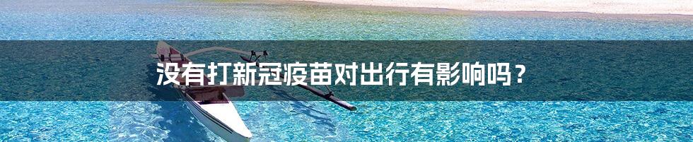 没有打新冠疫苗对出行有影响吗？