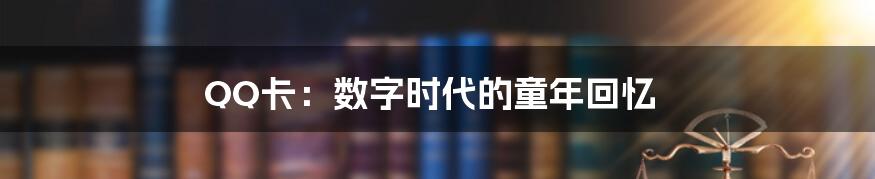 QQ卡:数字时代的童年回忆