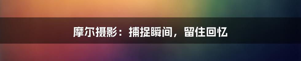 摩尔摄影:捕捉瞬间,留住回忆