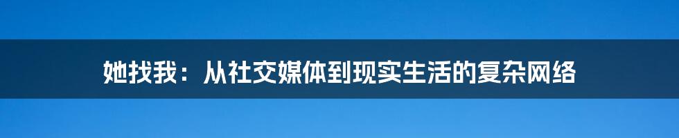 她找我：从社交媒体到现实生活的复杂网络