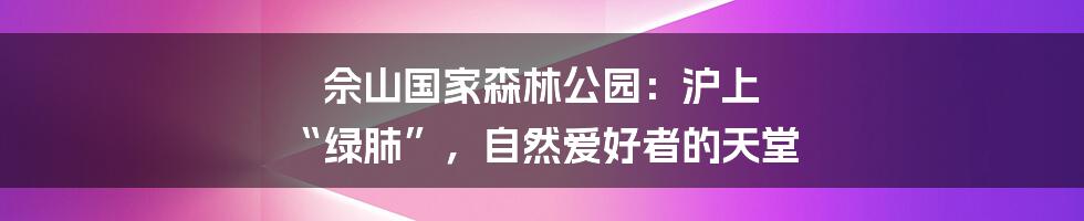 佘山国家森林公园：沪上 “绿肺”，自然爱好者的天堂
