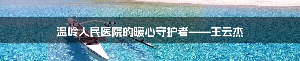温岭人民医院的暖心守护者——王云杰