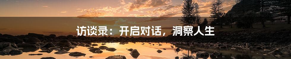 访谈录:开启对话,洞察人生
