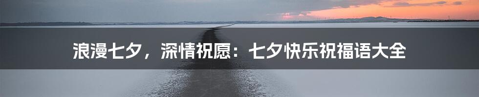 浪漫七夕,深情祝愿:七夕快乐祝福语大全