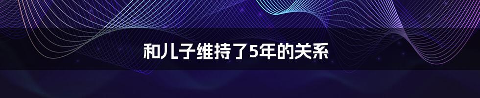 和儿子维持了5年的关系