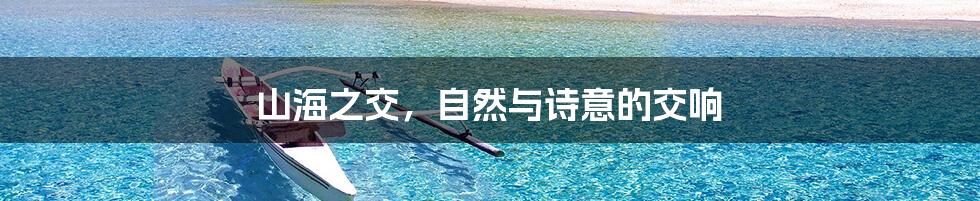 山海之交，自然与诗意的交响