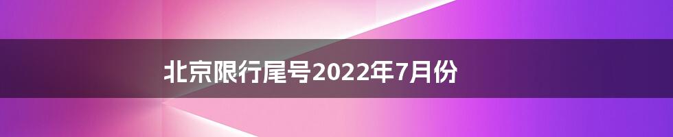 北京限行尾号2022年7月份