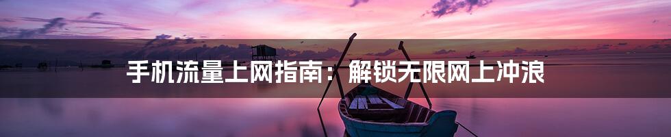 手机流量上网指南:解锁无限网上冲浪