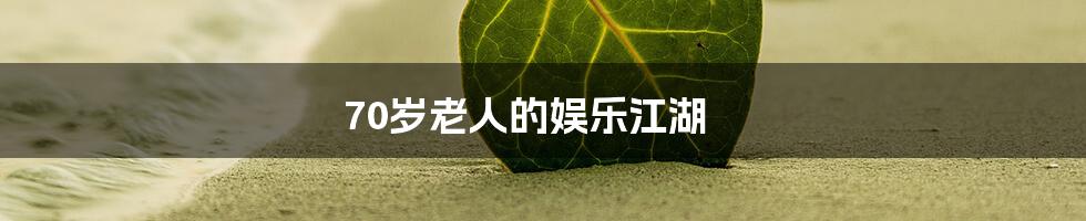 70岁老人的娱乐江湖
