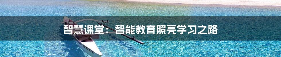 智慧课堂:智能教育照亮学习之路