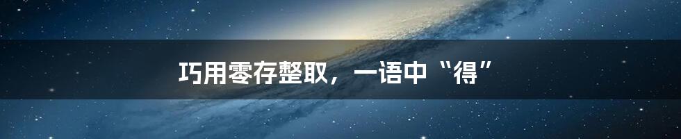 巧用零存整取,一语中“得”
