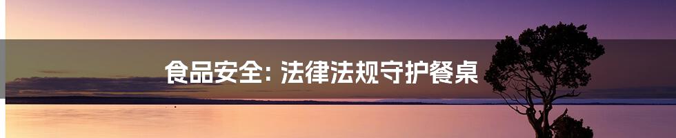 食品安全: 法律法规守护餐桌