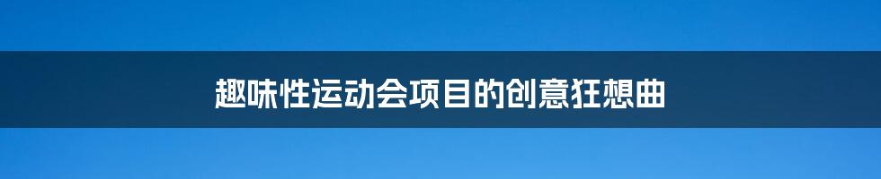 趣味性运动会项目的创意狂想曲