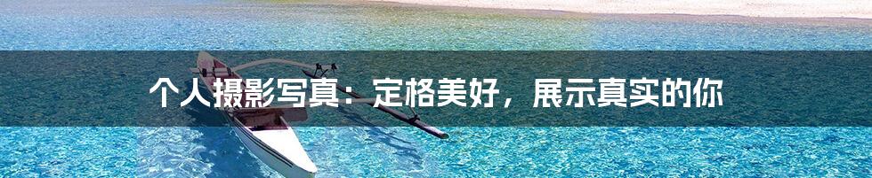 个人摄影写真:定格美好,展示真实的你