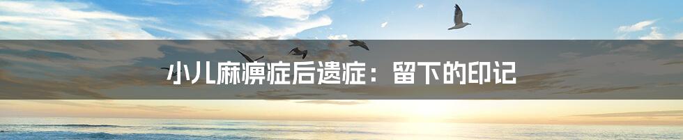 小儿麻痹症后遗症:留下的印记